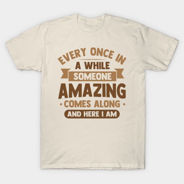 every once in awhile someone amazing comes along and here i am T-Shirt by TheDesignDepot